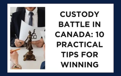 Custody Battle in Canada: 10 Practical Tips Explained by a Child Custody Lawyer to Improve Your Chances of Winning